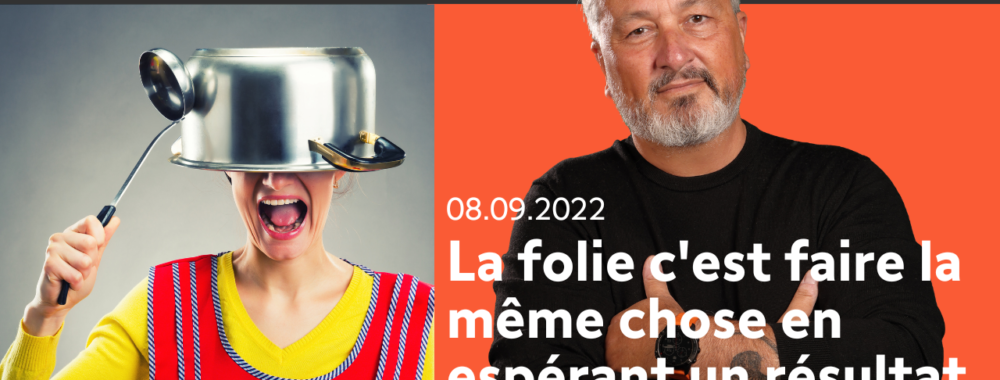 La folie c’est faire la même chose en espérant un résultat différent…